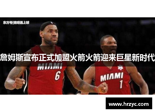 詹姆斯宣布正式加盟火箭火箭迎来巨星新时代