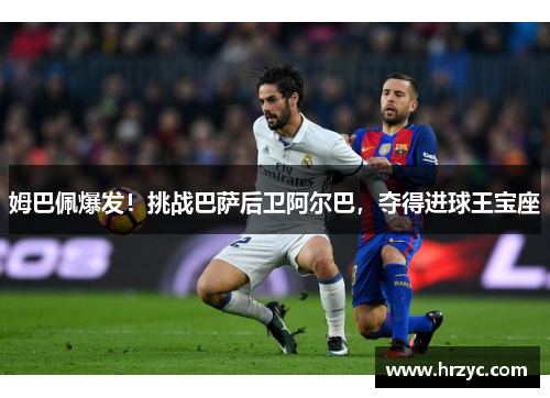 姆巴佩爆发！挑战巴萨后卫阿尔巴，夺得进球王宝座
