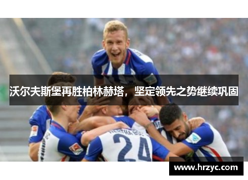 沃尔夫斯堡再胜柏林赫塔，坚定领先之势继续巩固