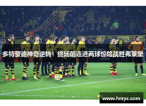 多特蒙德神奇逆转！终场前连进两球惊险战胜弗莱堡