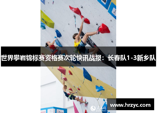 世界攀岩锦标赛资格赛次轮快讯战报：长春队1-3新乡队