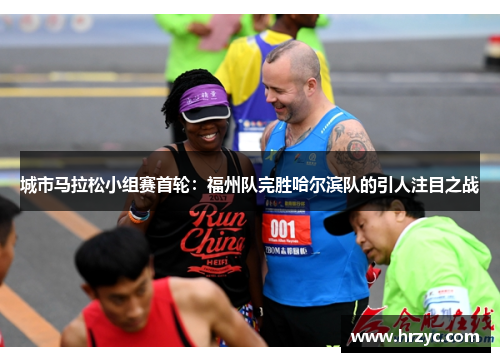 城市马拉松小组赛首轮：福州队完胜哈尔滨队的引人注目之战